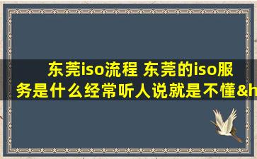 东莞iso流程 东莞的iso服务是什么经常听人说就是不懂……